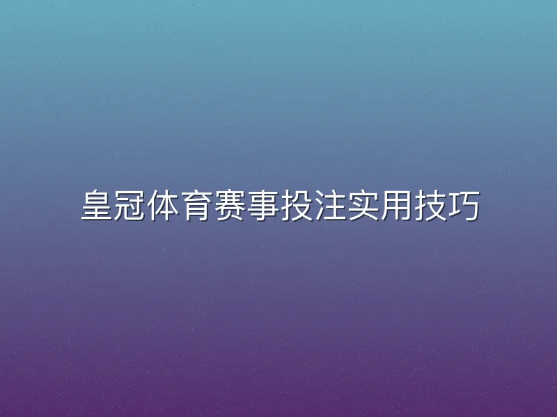皇冠体育赛事投注实用技巧